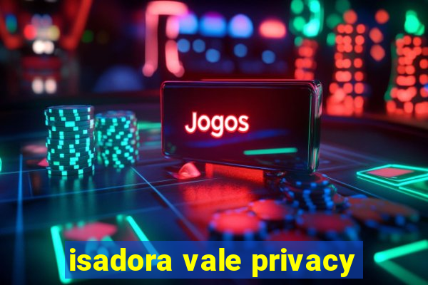 isadora vale privacy